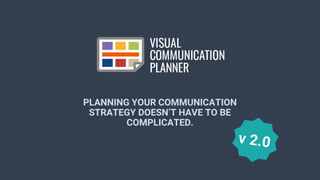 www.visualcommunicationplanner.com
PLANNING YOUR COMMUNICATION
STRATEGY DOESN’T HAVE TO BE
COMPLICATED.
 