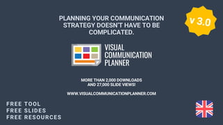 www.visualcommunicationplanner.com
www.marketingdistinguo.com
PLANNING YOUR COMMUNICATION
STRATEGY DOESN’T HAVE TO BE
COMPLICATED.
MORE THAN 2,000 DOWNLOADS
AND 27,000 SLIDE VIEWS!
WWW.VISUALCOMMUNICATIONPLANNER.COM
FREE TOOL
FREE SLIDES
FREE RESOURCES
 