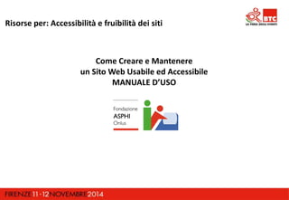 Risorse per: Accessibilità e fruibilità dei siti 
Come Creare e Mantenere 
un Sito Web Usabile ed Accessibile 
MANUALE D’USO 
 