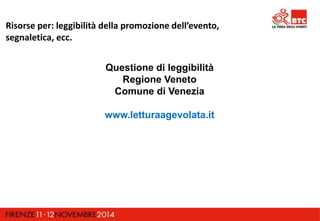 Risorse per: leggibilità della promozione dell’evento, 
segnaletica, ecc. 
Questione di leggibilità 
Regione Veneto 
Comune di Venezia 
www.letturaagevolata.it 
 