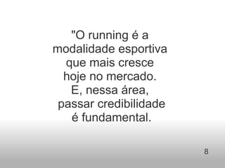     "O running é a  modalidade esportiva  que mais cresce  hoje no mercado.  E, nessa área,  passar credibilidade   é fundamental.  8   