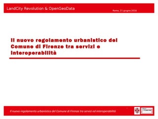 Il nuovo regolamento urbanistico del Comune di Firenze tra servizi ed interoperabilità
Il nuovo regolamento urbanistico del
Comune di Firenze tra servizi e
interoperabilità
 