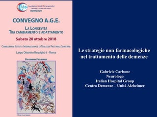 Le strategie non farmacologiche
nel trattamento delle demenze
Gabriele Carbone
Neurologo
Italian Hospital Group
Centro Demenze – Unità Alzheimer
 
