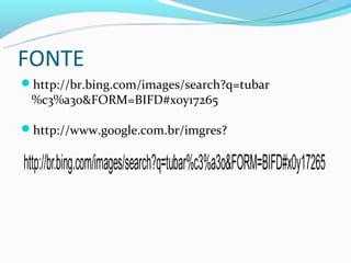 FONTE
http://br.bing.com/images/search?q=tubar
 %c3%a3o&FORM=BIFD#x0y17265

http://www.google.com.br/imgres?
 