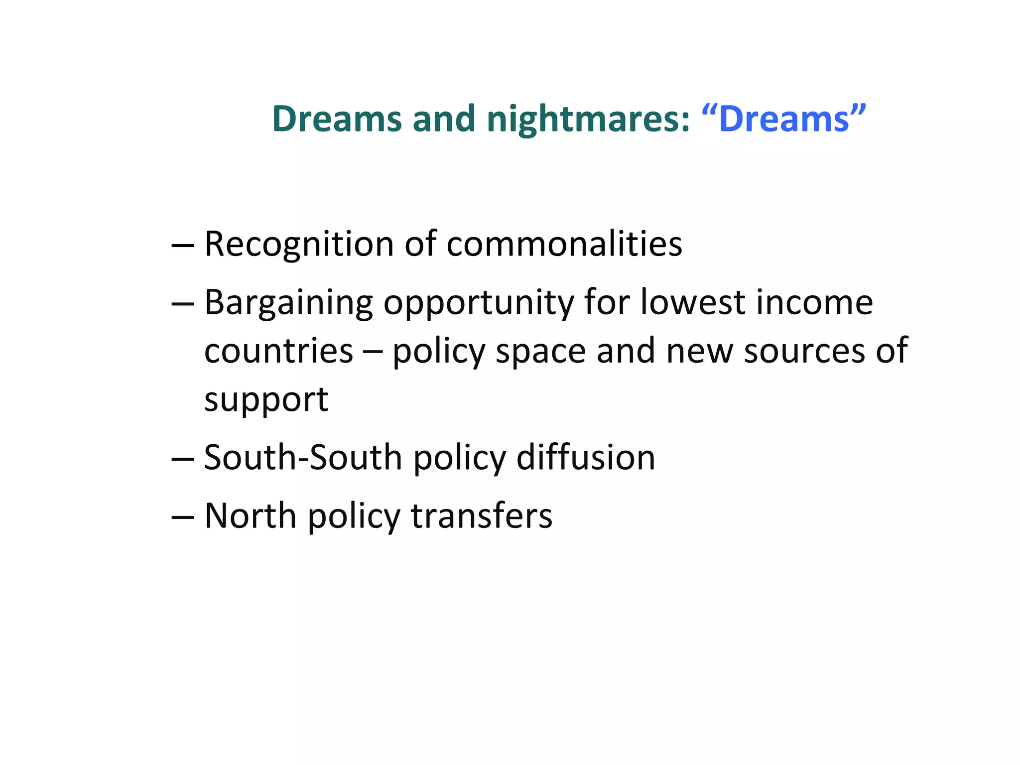 Dreams and nightmares:  “Dreams” Recognition of commonalities Bargaining opportunity for lowest income countries – policy space and new sources of support South-South policy diffusion North policy transfers 