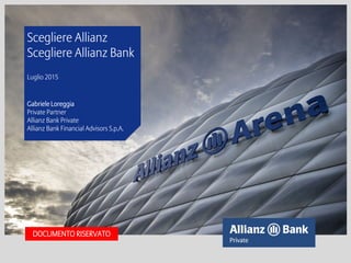 DOCUMENTO RISERVATO
Scegliere Allianz
Scegliere Allianz Bank
Luglio 2015
Gabriele Loreggia
Private Partner
Allianz Bank Private
Allianz Bank Financial Advisors S.p.A.
 