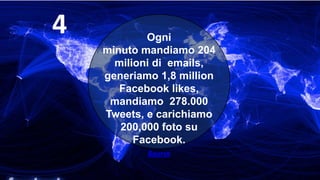 Ogni
minuto mandiamo 204
milioni di emails,
generiamo 1,8 million
Facebook likes,
mandiamo 278.000
Tweets, e carichiamo
200,000 foto su
Facebook.
Source
4
 