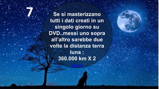 Se si masterizzano
tutti i dati creati in un
singolo giorno su
DVD..messi uno sopra
all’altro sarebbe due
volte la distanza terra
luna :
360.000 km X 2
Source
7
 