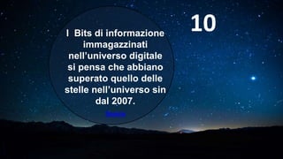 I Bits di informazione
immagazzinati
nell’universo digitale
si pensa che abbiano
superato quello delle
stelle nell’universo sin
dal 2007.
Source
10
 