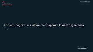Gabriele Micozzi
I sistemi cognitivi ci aiuteranno a superare la nostra ignoranza
….
 