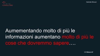 Gabriele Micozzi
Aumementando molto di più le
informazioni aumentano molto di più le
cose che dovremmo sapere….
 