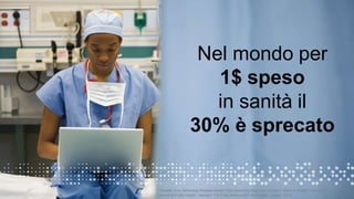 Nel mondo per
1$ speso
in sanità il
30% è sprecato
* Roeder,Amy. Reducing Wasteful Health Care Spending Begs the Question, What Is Waste? Harvard, T.H. Chan
5 School of Public Health. Harvard, T.H. Chan School of Public Health. August 2014
 
