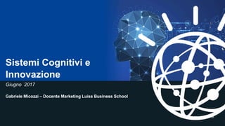 55
Sistemi Cognitivi e
Innovazione
Giugno 2017
Gabriele Micozzi – Docente Marketing Luiss Business School
 