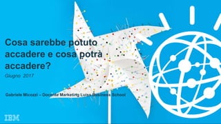 81
Cosa sarebbe potuto
accadere e cosa potrà
accadere?
Giugno 2017
Gabriele Micozzi – Docente Marketing Luiss Business School
 