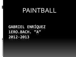 GABRIEL ENRÍQUEZ
1ERO.BACH. “A”
2012-2013
PAINTBALL
 