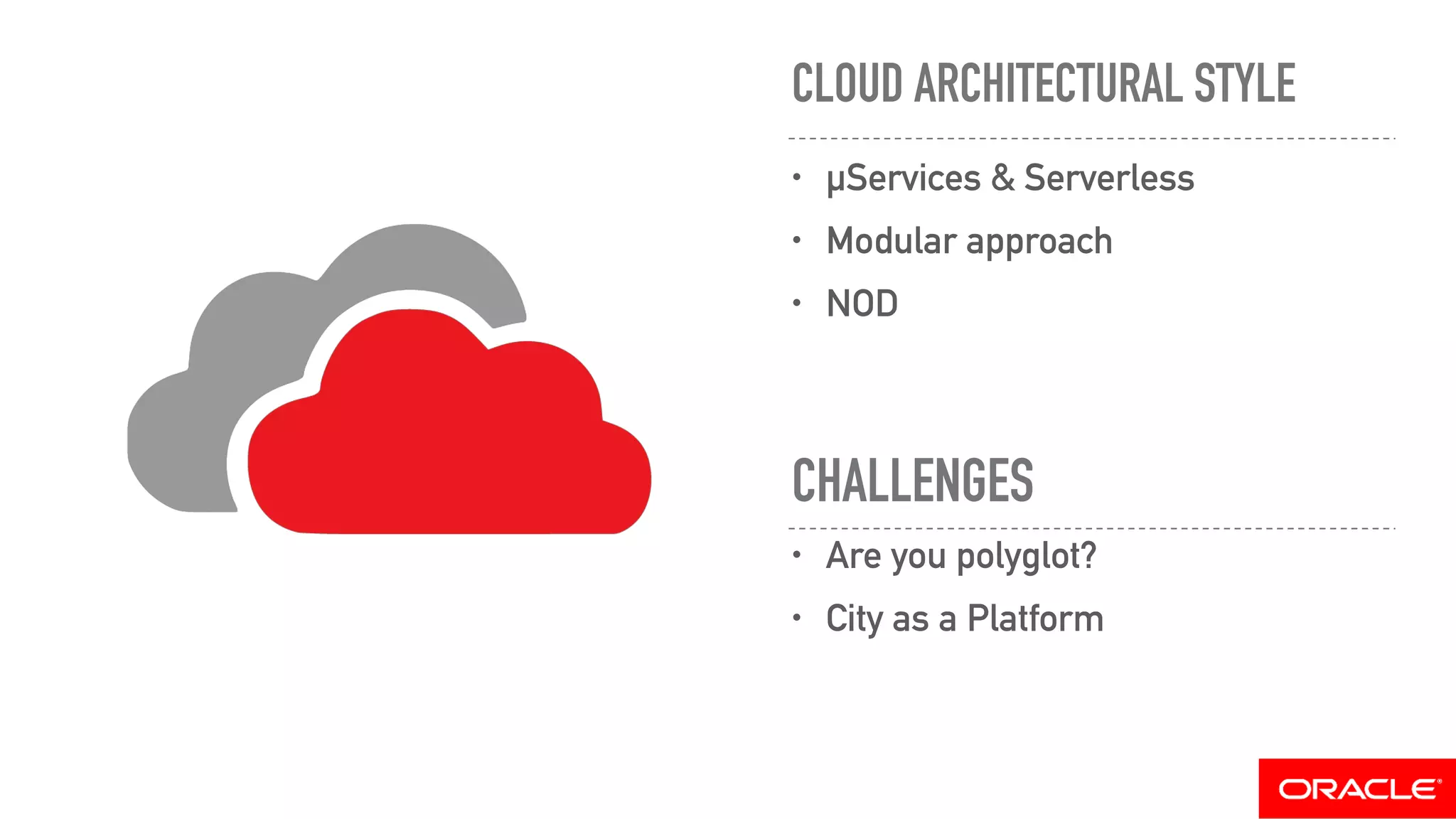 CLOUD ARCHITECTURAL STYLE
• µServices & Serverless
• Modular approach
• NOD
• Are you polyglot?
• City as a Platform
CHALLENGES
 
