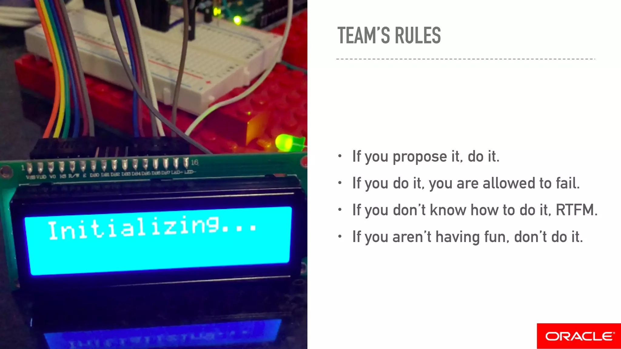 TEAM’S RULES
• If you propose it, do it.
• If you do it, you are allowed to fail.
• If you don’t know how to do it, RTFM.
• If you aren’t having fun, don’t do it.
 