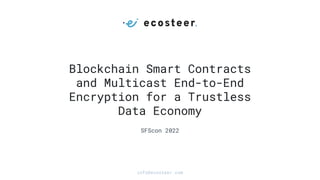 Blockchain Smart Contracts
and Multicast End-to-End
Encryption for a Trustless
Data Economy
SFScon 2022
info@ecosteer.com
 