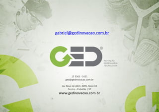 gabriel@gedinovacao.com.br

13 3361 - 1611
ged@gedinovacao.com.br
Av. Nove de Abril, 2205, Boco 18
Centro - Cubatão | SP

www.gedinovacao.com.br

 