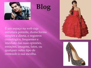 É um espaço na web cuja 
estrutura permite, duma forma 
simples e direta, o registros 
cronológico, frequentes e 
imediato das suas opiniões, 
emoções, imagens, fatos, ou 
qualquer outro tipo de 
conteúdo à sua escolha. 
 