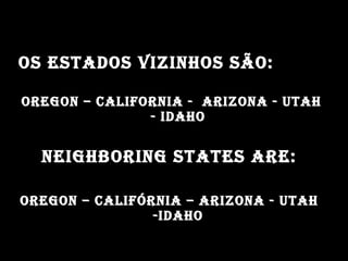 Os estadOs vizinhOs sãO:Os estadOs vizinhOs sãO:
OregOn – califOrnia - arizOna - utahOregOn – califOrnia - arizOna - utah
- idahO- idahO
neighbOring states are:neighbOring states are:
OregOn – califórnia – arizOna - utahOregOn – califórnia – arizOna - utah
-idahO-idahO
 