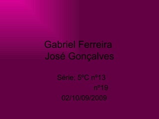 Gabriel Ferreira  José Gonçalves Série; 5ºC nº13  nº19 02/10/09/2009 