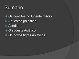 Sumario
 Os conflitos no Oriente médio.
 Aquestão palestina.
 A Índia.
 O sudeste Asiático.
 Os novos tigres Asiaticos.
 