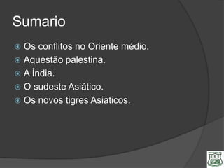 Sumario
 Os conflitos no Oriente médio.
 Aquestão palestina.
 A Índia.
 O sudeste Asiático.
 Os novos tigres Asiaticos.
 