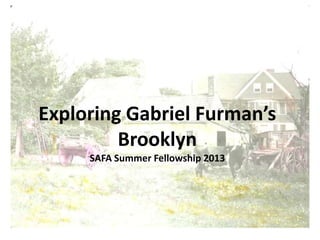 Exploring Gabriel Furman’s
Brooklyn
SAFA Summer Fellowship 2013
 