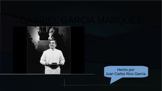 GABRIEL GARCÍA MÁRQUEZ.
Hecho por:
Juan Carlos Rico García.
 