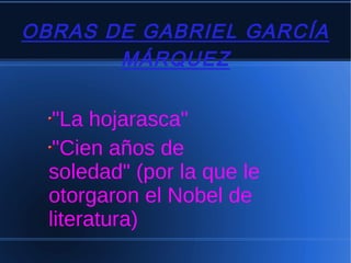 OBRAS DE GABRIEL GARCÍA
MÁRQUEZ
"La hojarasca"
"Cien años de
soledad" (por la que le
otorgaron el Nobel de
literatura)
 