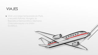 VIAJES
 Vivió una larga temporada en París,
y recorrió Polonia, Hungría, la
República Democrática Alemana,
Checoslovaquia y la Unión
Soviética.
 