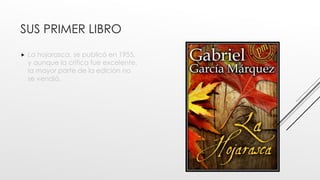 SUS PRIMER LIBRO
 La hojarasca, se publicó en 1955,
y aunque la crítica fue excelente,
la mayor parte de la edición no
se vendió.
 