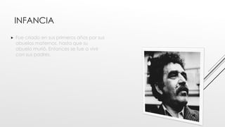 INFANCIA
 Fue criado en sus primeros años por sus
abuelos maternos, hasta que su
abuelo murió. Entonces se fue a vivir
con sus padres.
 