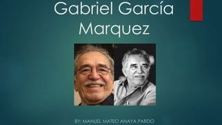 Gabriel García
Marquez
BY: MANUEL MATEO ANAYA PARDO
 