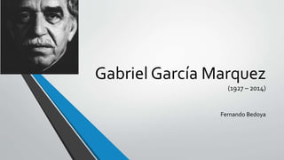 Gabriel García Marquez
(1927 – 2014)
Fernando Bedoya
 