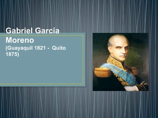 Gabriel García
Moreno
(Guayaquil 1821 - Quito
1875)
 