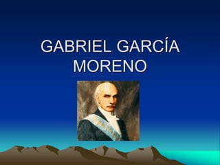 GABRIEL GARCÍA
   MORENO
 