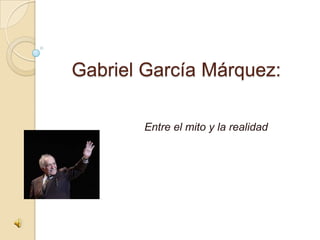 Gabriel García Márquez:

       Entre el mito y la realidad
 