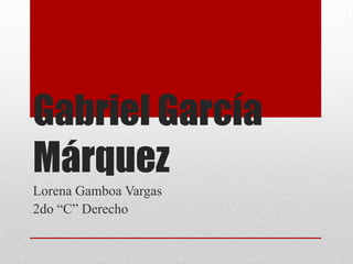 Gabriel García
Márquez
Lorena Gamboa Vargas
2do “C” Derecho
 