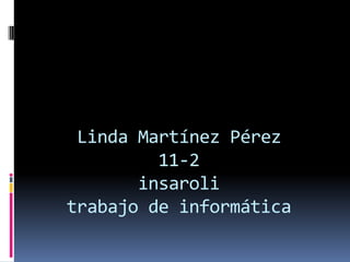 Linda Martínez Pérez
         11-2
       insaroli
trabajo de informática
 