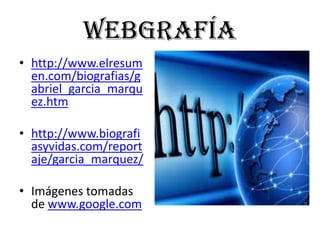 Webgrafía
• http://www.elresum
  en.com/biografias/g
  abriel_garcia_marqu
  ez.htm

• http://www.biografi
  asyvidas.com/report
  aje/garcia_marquez/

• Imágenes tomadas
  de www.google.com
 