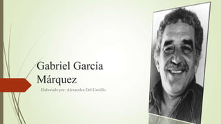 Gabriel García
Márquez
Elaborado por: Alexandra Del Castillo
 