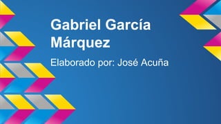 Gabriel García
Márquez
Elaborado por: José Acuña
 