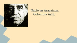 Nació en Aracataca,
Colombia 1927,