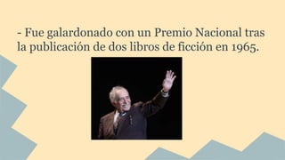 - Fue galardonado con un Premio Nacional tras
la publicación de dos libros de ficción en 1965.