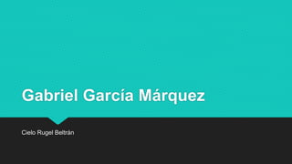 Gabriel García Márquez
Cielo Rugel Beltrán
 
