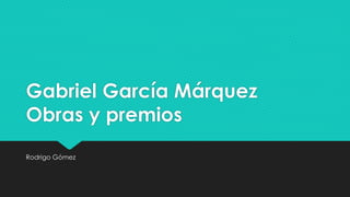 Gabriel García Márquez
Obras y premios
Rodrigo Gómez
 