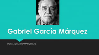 Gabriel García Márquez
POR: ANDREA HUAMANCHUMO
 