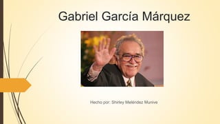 Gabriel García Márquez
Hecho por: Shirley Meléndez Munive
 
